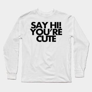 Say hi, you're cute Long Sleeve T-Shirt